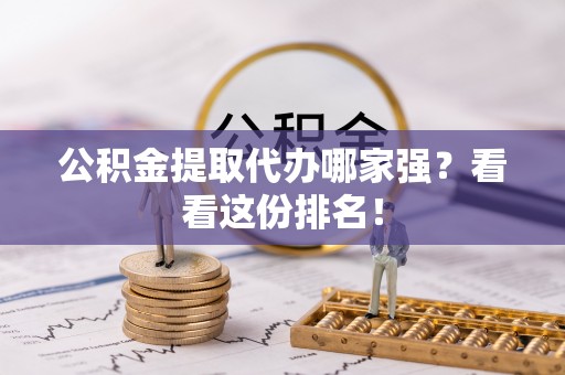 丹棱公积金提取代办哪家强？看看这份排名！