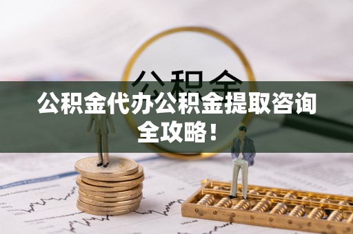 丹棱公积金代办公积金提取咨询全攻略！