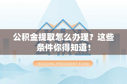 丹棱公积金提取怎么办理？这些条件你得知道！