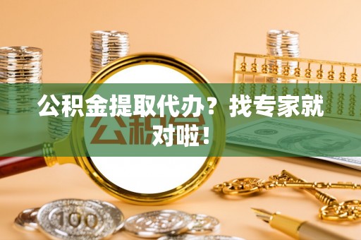 丹棱公积金提取代办？找专家就对啦！