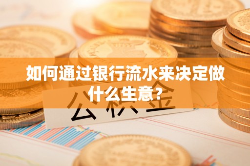 丹棱如何通过银行流水来决定做什么生意？