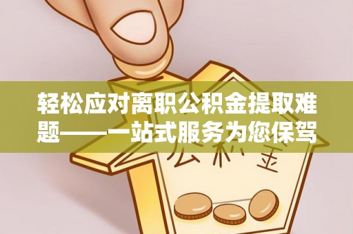 丹棱轻松应对离职公积金提取难题——一站式服务为您保驾护航