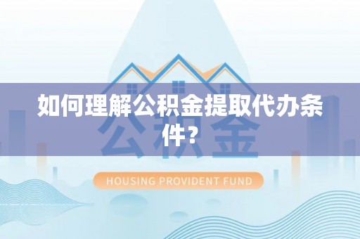 丹棱如何理解公积金提取代办条件？