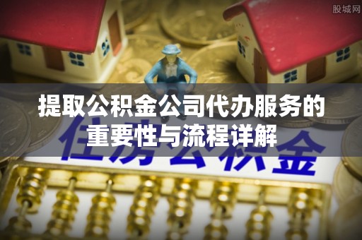 丹棱提取公积金公司代办服务的重要性与流程详解