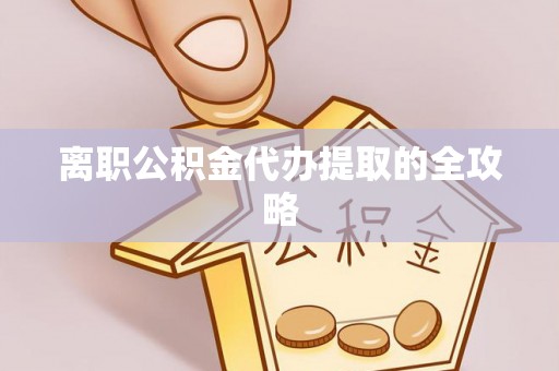丹棱离职公积金代办提取的全攻略