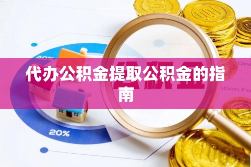 丹棱代办公积金提取公积金的指南