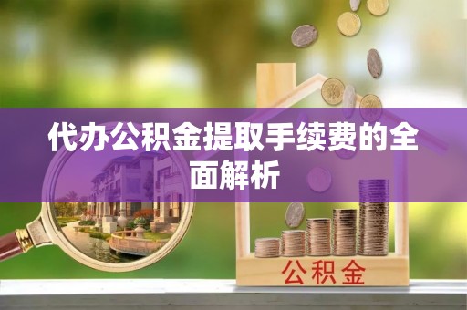 丹棱代办公积金提取手续费的全面解析