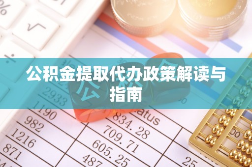 丹棱公积金提取代办政策解读与指南