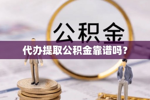 丹棱代办提取公积金靠谱吗？