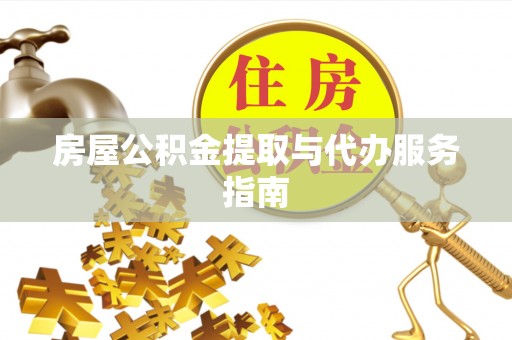 丹棱房屋公积金提取与代办服务指南