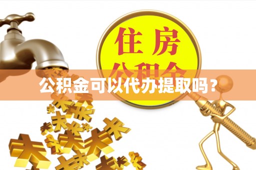 丹棱公积金可以代办提取吗？