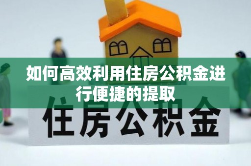 丹棱如何高效利用住房公积金进行便捷的提取