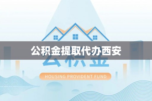 丹棱公积金提取代办西安