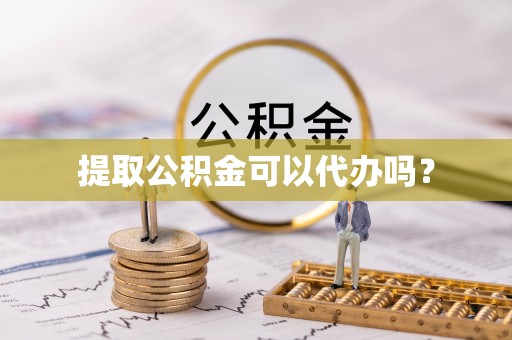 丹棱提取公积金可以代办吗？