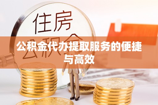丹棱公积金代办提取服务的便捷与高效