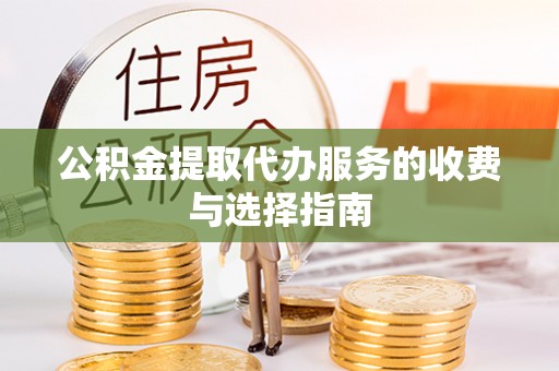 丹棱公积金提取代办服务的收费与选择指南