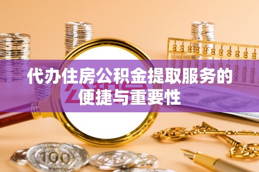 丹棱代办住房公积金提取服务的便捷与重要性