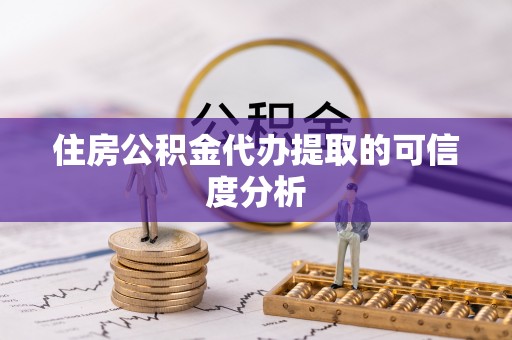 丹棱住房公积金代办提取的可信度分析