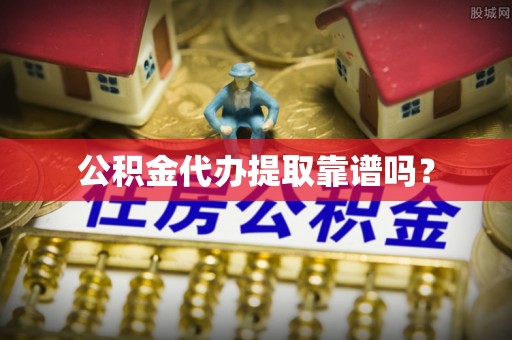 丹棱公积金代办提取靠谱吗？