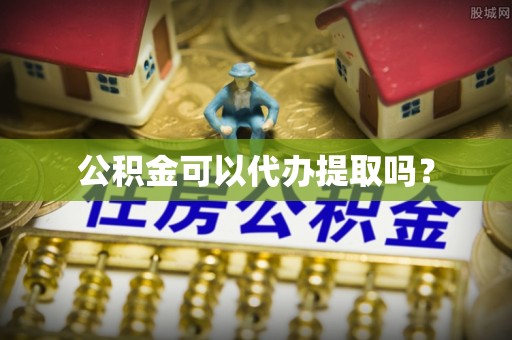 丹棱公积金可以代办提取吗？