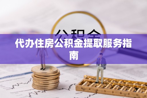 丹棱代办住房公积金提取服务指南