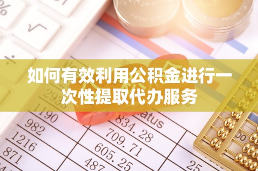 丹棱如何有效利用公积金进行一次性提取代办服务
