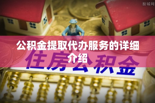 丹棱公积金提取代办服务的详细介绍