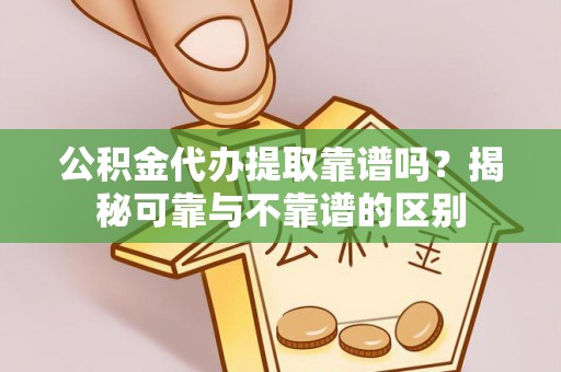 丹棱公积金代办提取靠谱吗？揭秘可靠与不靠谱的区别