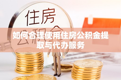 丹棱如何合理使用住房公积金提取与代办服务