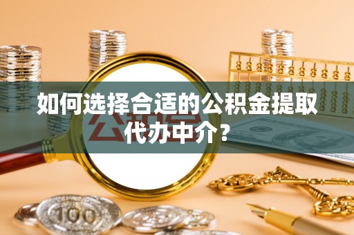 丹棱如何选择合适的公积金提取代办中介？