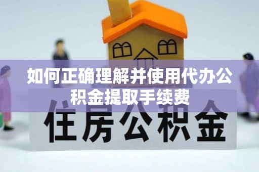 丹棱如何正确理解并使用代办公积金提取手续费