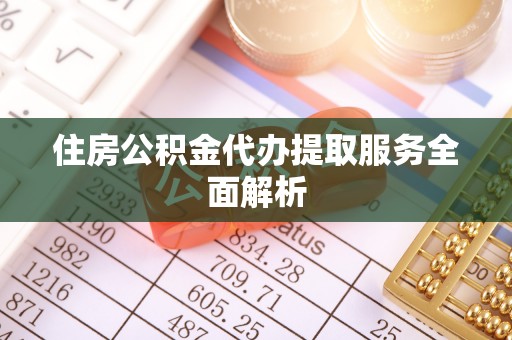 丹棱住房公积金代办提取服务全面解析