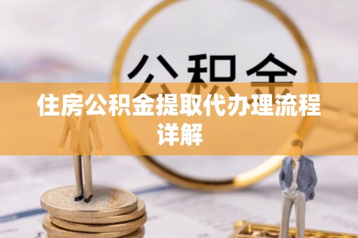 丹棱住房公积金提取代办理流程详解