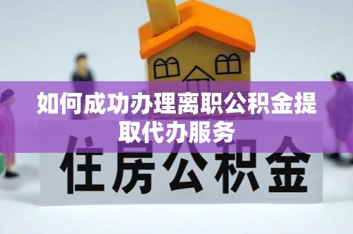 丹棱如何成功办理离职公积金提取代办服务