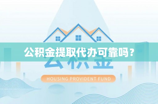 丹棱公积金提取代办可靠吗？