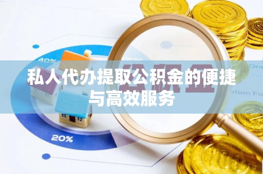 丹棱私人代办提取公积金的便捷与高效服务