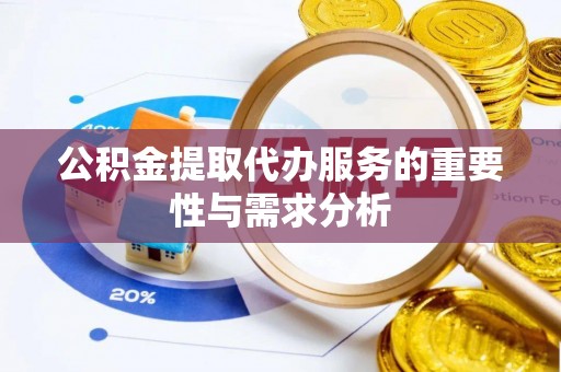 丹棱公积金提取代办服务的重要性与需求分析