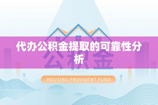 丹棱代办公积金提取的可靠性分析