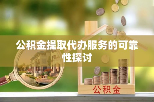 丹棱公积金提取代办服务的可靠性探讨