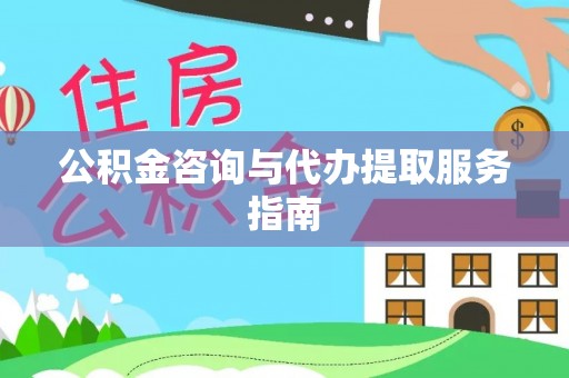 丹棱公积金咨询与代办提取服务指南