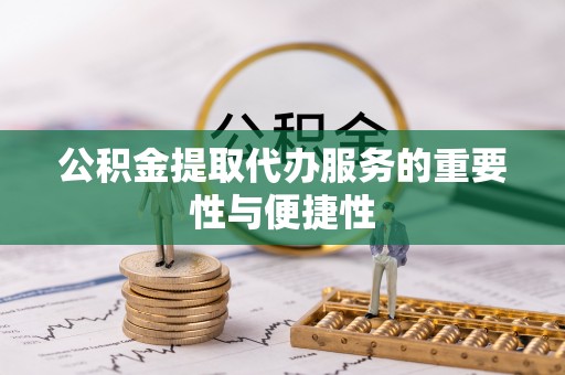 丹棱公积金提取代办服务的重要性与便捷性