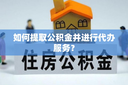 丹棱如何提取公积金并进行代办服务？