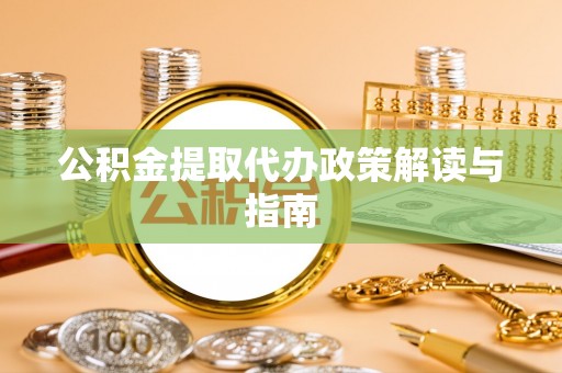 丹棱公积金提取代办政策解读与指南
