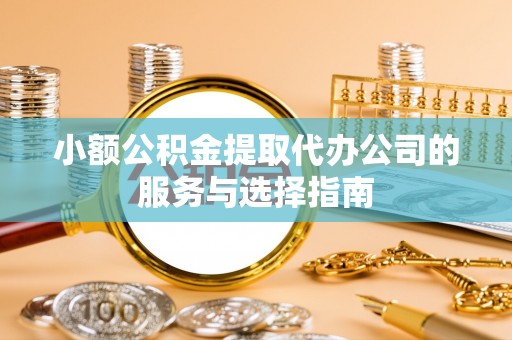 丹棱小额公积金提取代办公司的服务与选择指南
