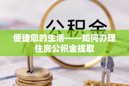 丹棱便捷您的生活——如何办理住房公积金提取