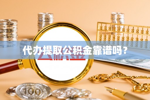 丹棱代办提取公积金靠谱吗？