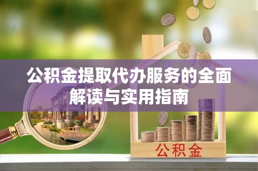 丹棱公积金提取代办服务的全面解读与实用指南