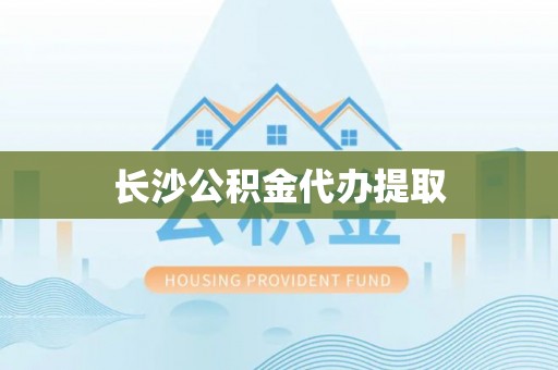 丹棱长沙公积金代办提取