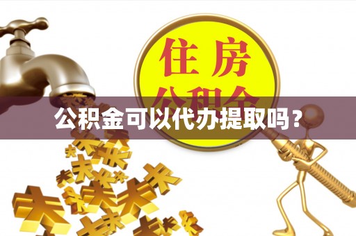 丹棱公积金可以代办提取吗？