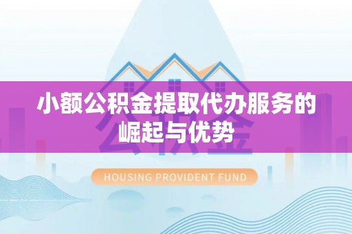 丹棱小额公积金提取代办服务的崛起与优势